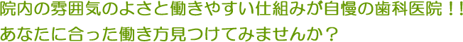 院内の雰囲気のよさと働きやすい仕組みが自慢の歯科医院！！あなたに合った働き方見つけてみませんか？